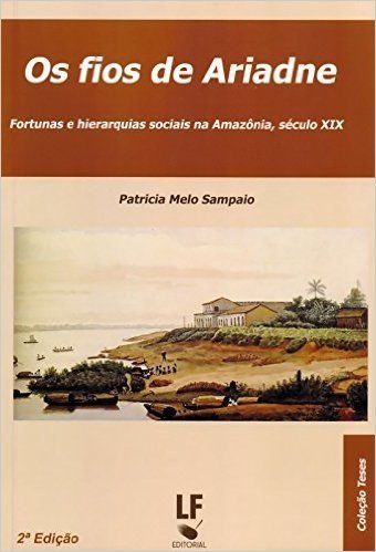 Os Fios de Ariadne. Fortunas e Hierarquias Sociais na Amazônia Século XIX