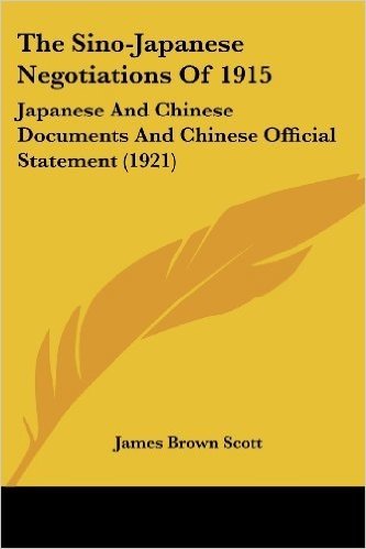 The Sino-Japanese Negotiations of 1915: Japanese and Chinese Documents and Chinese Official Statement (1921)