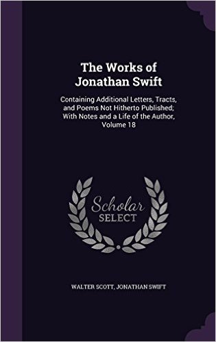 The Works of Jonathan Swift: Containing Additional Letters, Tracts, and Poems Not Hitherto Published; With Notes and a Life of the Author, Volume 18