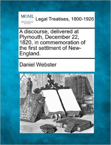 A Discourse, Delivered at Plymouth, December 22, 1820, in Commemoration of the First Settlment of New-England.