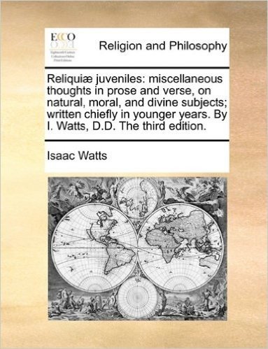Reliqui] Juveniles: Miscellaneous Thoughts in Prose and Verse, on Natural, Moral, and Divine Subjects; Written Chiefly in Younger Years. by I. Watts, D.D. the Third Edition.