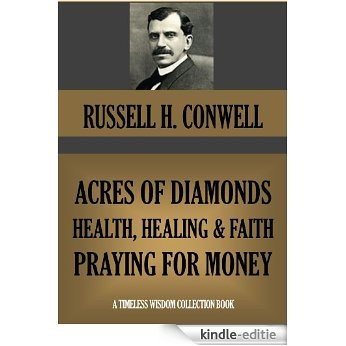 ACRES OF DIAMONDS, HEALTH, HEALING AND FAITH, PRAYING FOR MONEY (Annotated) (Timeless Wisdom Collection Book 246) (English Edition) [Kindle-editie]