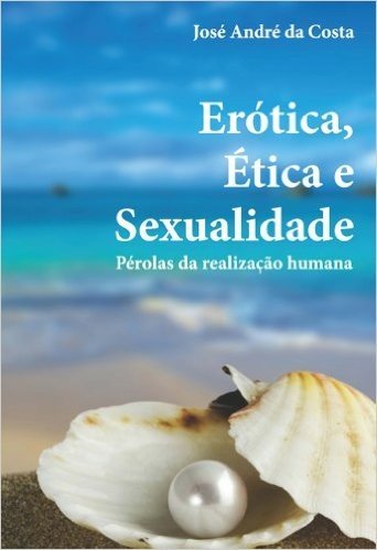 Erótica, ética e sexualidade: pérolas da realização humana