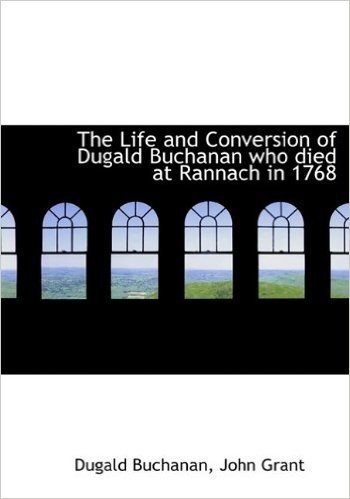 The Life and Conversion of Dugald Buchanan Who Died at Rannach in 1768