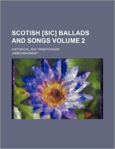 Scotish [Sic] Ballads and Songs Volume 2; Historical and Traditionary