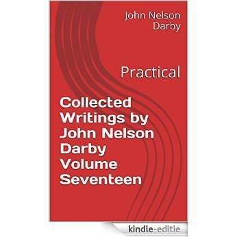 Collected Writings by John Nelson Darby Volume Seventeen: Practical (Collected Writings of JND Book 17) (English Edition) [Kindle-editie]