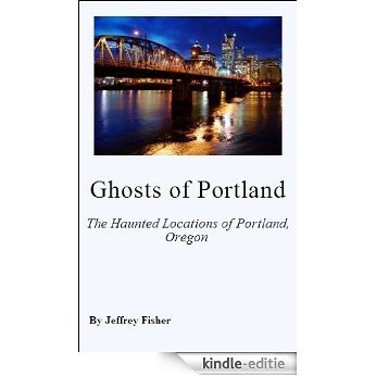 Ghosts of Portland: The Haunted Locations of Portland, Oregon (English Edition) [Kindle-editie]