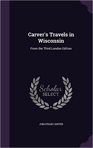 Carver's Travels in Wisconsin: From the Third London Edition