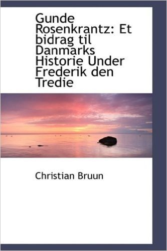 Gunde Rosenkrantz: Et Bidrag Til Danmarks Historie Under Frederik Den Tredie