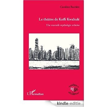 Le théâtre de Koffi Kwahulé: Une nouvelle mythologie urbaine (Univers théâtral) [Kindle-editie]