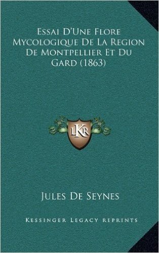 Essai D'Une Flore Mycologique de La Region de Montpellier Et Du Gard (1863)