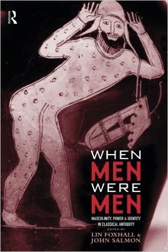 When Men Were Men: Masculinity, Power and Identity in Classical Antiquity
