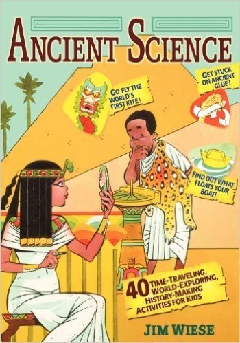 Ancient Science: 40 Time-Traveling, World-Exploring, History-Making Activities for Kids