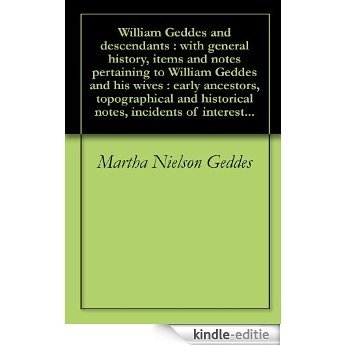 William Geddes and descendants : with general history, items and notes pertaining to William Geddes and his wives : early ancestors, topographical and ... incidents of interest... (English Edition) [Kindle-editie]