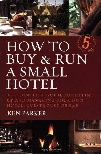 How to Buy & Run a Small Hotel: The Complete Guide to Setting Up and Managing Your Own Hotel, Guesthouse or B&B
