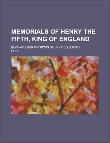 Memorials of Henry the Fifth, King of England; Elmhami Liber Metricus de Henrico Quinto