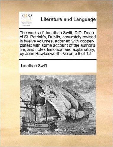The Works of Jonathan Swift, D.D. Dean of St. Patrick's, Dublin, Accurately Revised in Twelve Volumes, Adorned with Copper-Plates; With Some Account ... by John Hawkesworth. Volume 6 of 12
