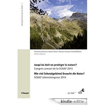 Jusqu'où doit-on protéger la nature? / Wie viel Schutz(gebiete) braucht die Natur?: Congrès annuel de la SCNAT 2014 / SCNAT Jahreskongress 2014 (Nationalpark-Forschung ... in der Schweiz 103) (German Edition) [Kindle-editie]