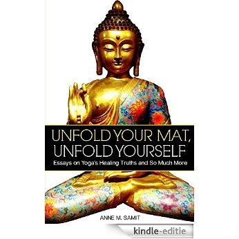 Unfold Your Mat, Unfold Yourself: Essays on Yoga's Healing Truths and So Much More (English Edition) [Kindle-editie]