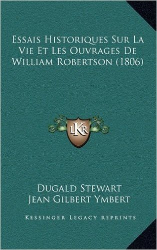 Essais Historiques Sur La Vie Et Les Ouvrages de William Robertson (1806)