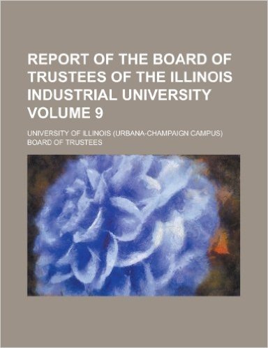 Report of the Board of Trustees of the Illinois Industrial University Volume 9