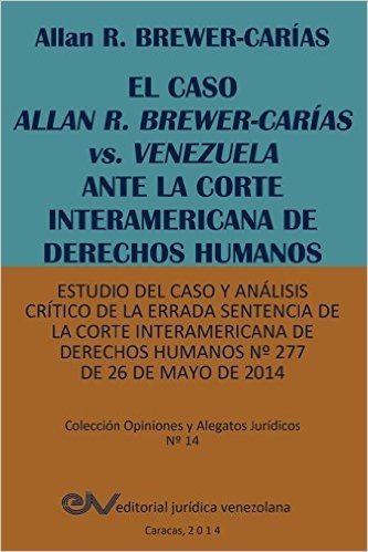 El  Caso Allan R. Brewer-Carias vs. Venezuela Ante La Corte Interamericana de Derechos Humanos. Estudio del Caso y Analisis Critico de La Errada Sente