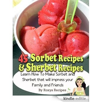 45 Sorbet Recipes & Sherbet Recipes. Learn How To Make Sorbet & Sherbet that will impress your Family and Friends (Raspberry - Mango - Orange - Watermelon ... Strawberry - Lemon Sorbet) (English Edition) [Kindle-editie]