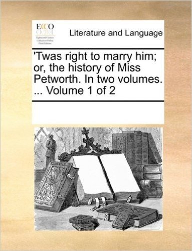 Twas Right to Marry Him; Or, the History of Miss Petworth. in Two Volumes. ... Volume 1 of 2