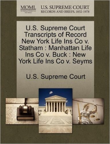 U.S. Supreme Court Transcripts of Record New York Life Ins Co V. Statham: Manhattan Life Ins Co V. Buck: New York Life Ins Co V. Seyms