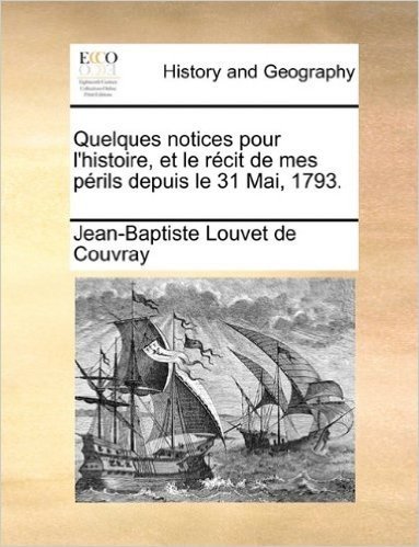 Quelques Notices Pour L'Histoire, Et Le Rcit de Mes Prils Depuis Le 31 Mai, 1793.