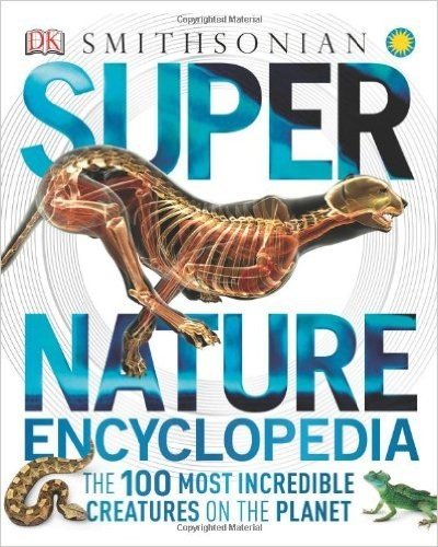 Super Nature Encyclopedia: The 100 Most Incredible Creatures on the Planet