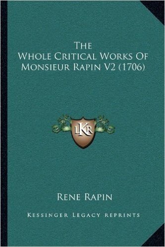 The Whole Critical Works of Monsieur Rapin V2 (1706) the Whole Critical Works of Monsieur Rapin V2 (1706)