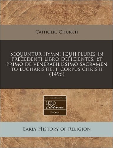 Sequuntur Hymni [Qui] Plures in Precedenti Libro Deficientes. Et Primo de Venerabilissimo Sacramen to Eucharistie. I. Corpus Christi (1496)