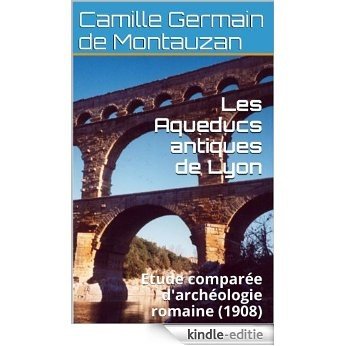Les Aqueducs antiques de Lyon: Etude comparée d'archéologie romaine (1908) (French Edition) [Kindle-editie]