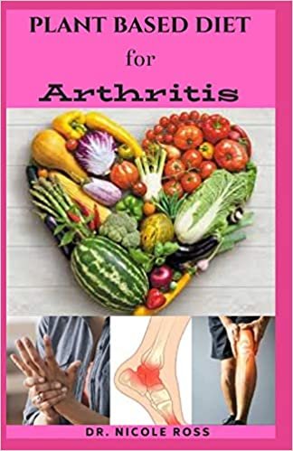 PLANT BASED DIET FOR ARTHRITIS: A complete diet and meal plan on how to manage, reverse and cure arthritis naturally.