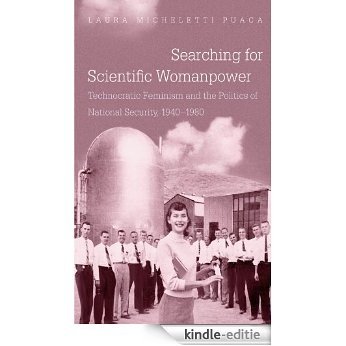 Searching for Scientific Womanpower: Technocratic Feminism and the Politics of National Security, 1940-1980 (Gender and American Culture) [Kindle-editie]