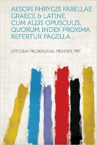 Aesopi Phrygis Fabellae Graece & Latine, Cum Alijs Opusculis, Quorum Index Proxima Refertur Pagella...