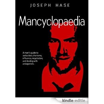 Mancyclopaedia: A man's guide to seduction, charisma, influence, negotiation, and dealing with antagonists. (English Edition) [Kindle-editie]