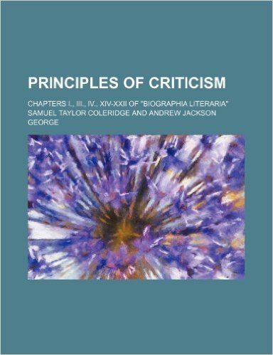 Principles of Criticism; Chapters I., III., IV., XIV-XXII of Biographia Literaria