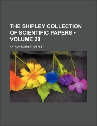 The Shipley Collection of Scientific Papers (Volume 28)