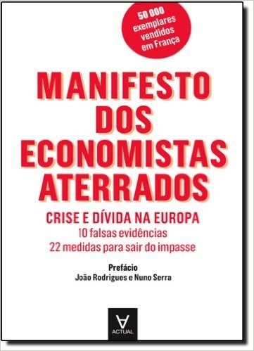 Manifesto dos Economistas Aterrados. Crise e Dívida na Europa. 10 Falsas Evidências, 22 Medidas Para Sair do Impasse