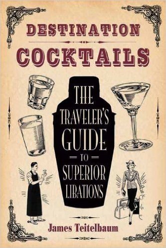 Destination: Cocktails: The Traveler's Guide to Superior Libations