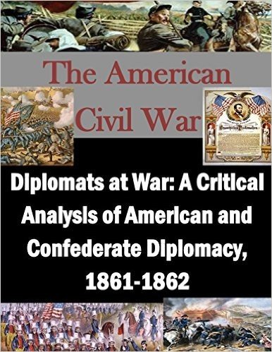 Diplomats at War: A Critical Analysis of American and Confederate Diplomacy, 1861-1862