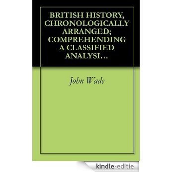 BRITISH HISTORY, CHRONOLOGICALLY ARRANGED; COMPREHENDING A CLASSIFIED ANALYSIS OF EVENTS AND OCCURRENCES IN CHURCH AND STATE; AND OF THE CONSTITUTIONAL, ... VICTORIA (1839) VOLUME: 1 (English Edition) [Kindle-editie]