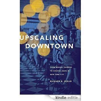 Upscaling Downtown: From Bowery Saloons to Cocktail Bars in New York City [Kindle-editie]