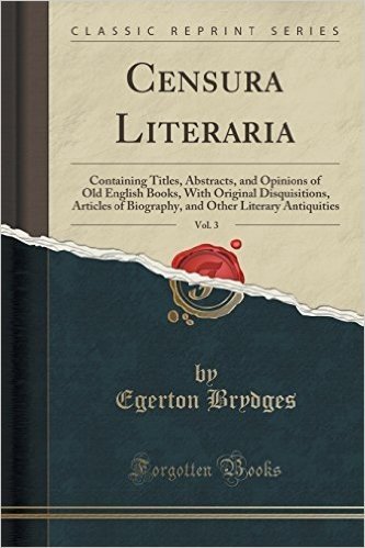 Censura Literaria, Vol. 3: Containing Titles, Abstracts, and Opinions of Old English Books, with Original Disquisitions, Articles of Biography, a