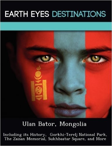 Ulan Bator, Mongolia: Including Its History, Gorkhi-Terelj National Park, the Zaisan Memorial, Sukhbaatar Square, and More