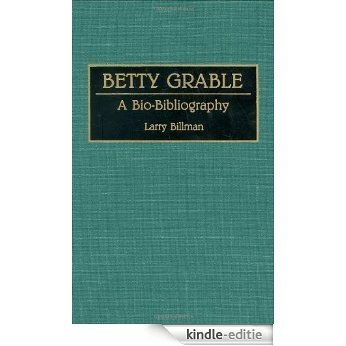 Betty Grable: A Bio-Bibliography (Bio-Bibliographies in the Performing Arts) [Kindle-editie]