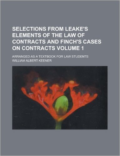 Selections from Leake's Elements of the Law of Contracts and Finch's Cases on Contracts (Volume 1)