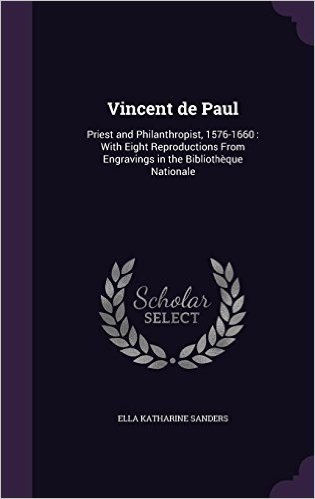 Vincent de Paul: Priest and Philanthropist, 1576-1660: With Eight Reproductions from Engravings in the Bibliotheque Nationale